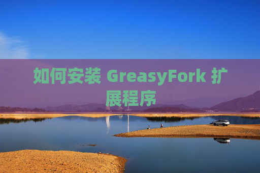 如何安装 GreasyFork 扩展程序
